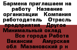 Бармена приглашаем на работу › Название организации ­ Компания-работодатель › Отрасль предприятия ­ Другое › Минимальный оклад ­ 15 000 - Все города Работа » Вакансии   . Амурская обл.,Мазановский р-н